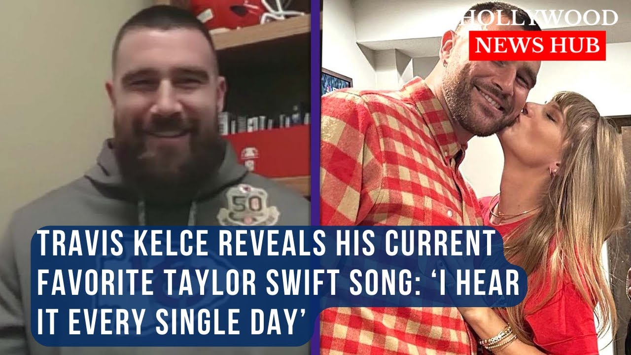 Travis Kelce reveals his current favorite Taylor Swift song: 'I hear it every single day'
